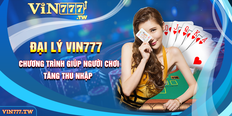 ĐẠI LÝ VIN777 - Chương trình giúp người chơi tăng thu nhập