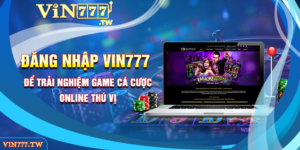 ĐĂNG NHẬP VIN777 để trải nghiệm game cá cược online thú vị