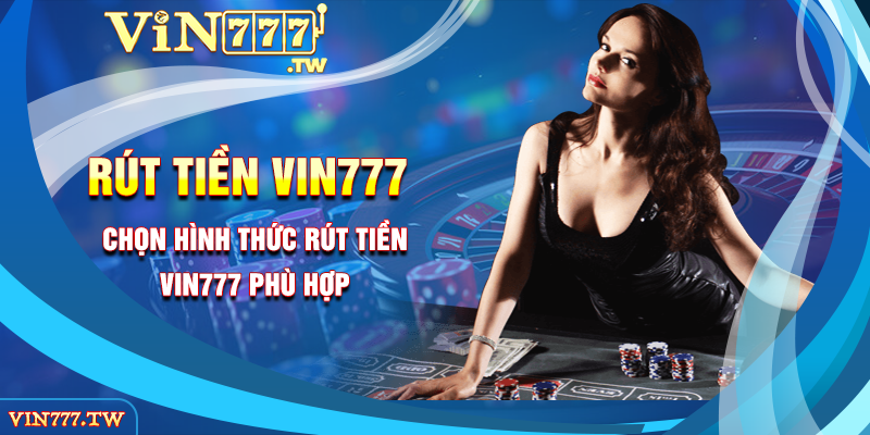 Chọn hình thức rút tiền VIN777 phù hợp