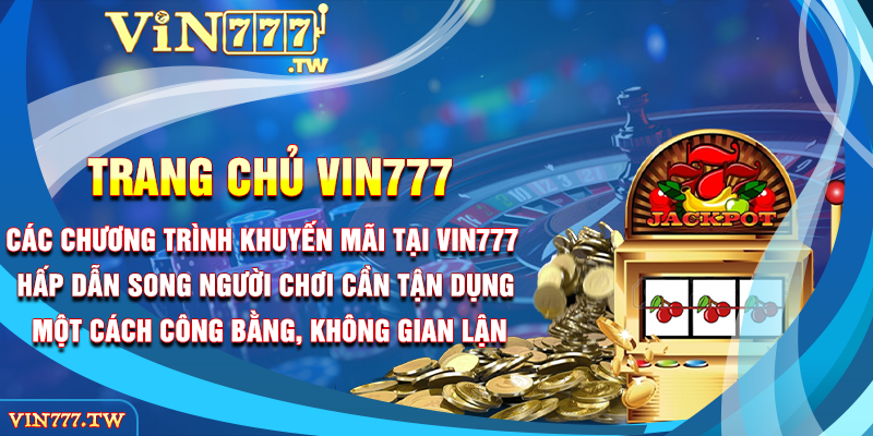 Các chương trình khuyến mãi tại VIN777 hấp dẫn, song người chơi cần tận dụng một cách công bằng, không gian lận