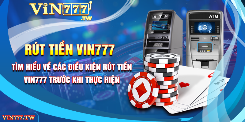 Tìm hiểu về các điều kiện rút tiền VIN777 trước khi thực hiện