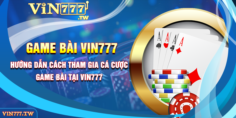 Hướng dẫn cách tham gia cá cược game bài tại VIN777