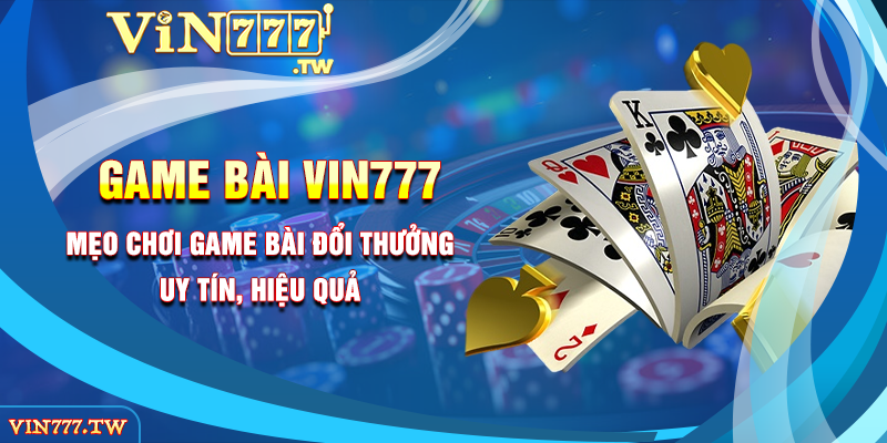 Mẹo chơi game bài đổi thưởng uy tín, hiệu quả