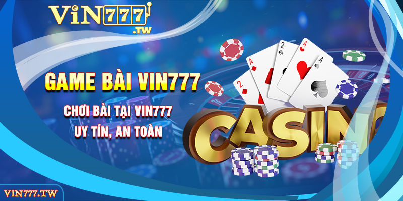 Chơi bài tại VIN777 uy tín, an toàn