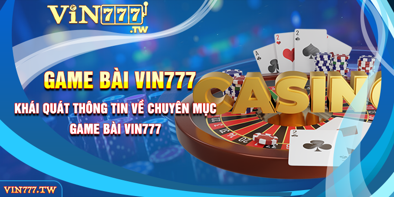 Khái quát thông tin về chuyên mục game bài VIN777