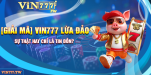 [Giải mã] Vin777 lừa đảo - Sự thật hay chỉ là tin đồn?