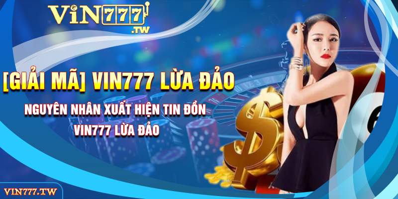 Nguyên nhân xuất hiện tin đồn Vin777 lừa đảo